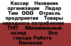 Кассир › Название организации ­ Лидер Тим, ООО › Отрасль предприятия ­ Товары народного потребления (ТНП) › Минимальный оклад ­ 35 000 - Все города Работа » Вакансии   . Московская обл.,Бронницы г.